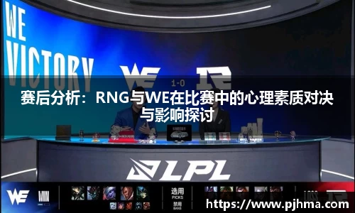 赛后分析：RNG与WE在比赛中的心理素质对决与影响探讨