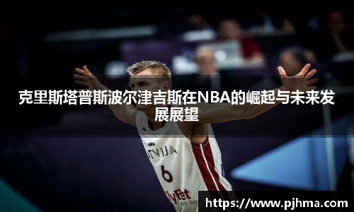 克里斯塔普斯波尔津吉斯在NBA的崛起与未来发展展望
