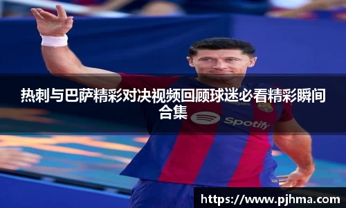 热刺与巴萨精彩对决视频回顾球迷必看精彩瞬间合集