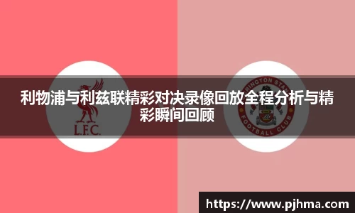 利物浦与利兹联精彩对决录像回放全程分析与精彩瞬间回顾