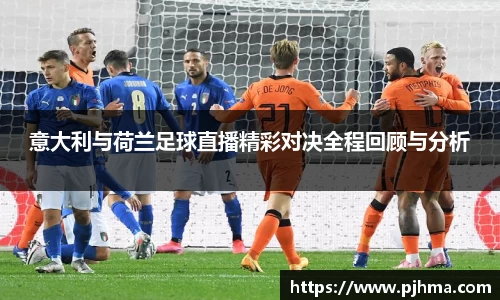 意大利与荷兰足球直播精彩对决全程回顾与分析